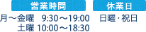 営業時間 月～金曜 9:30～19:00 土曜 10:00～18:30 休業日 日曜・祝日