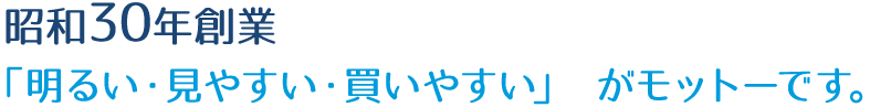 昭和30年創業「明るい・見やすい・買いやすい」がモットーです。